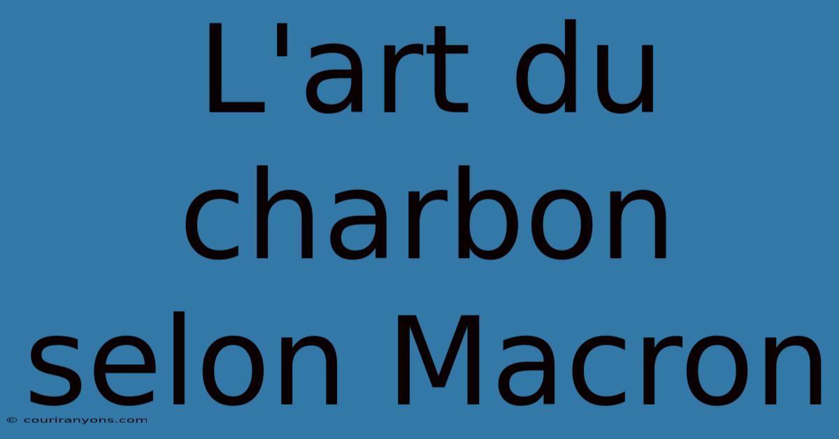 L'art Du Charbon Selon Macron