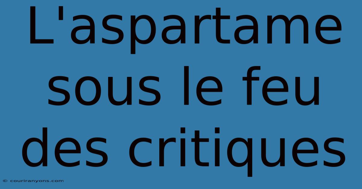 L'aspartame Sous Le Feu Des Critiques