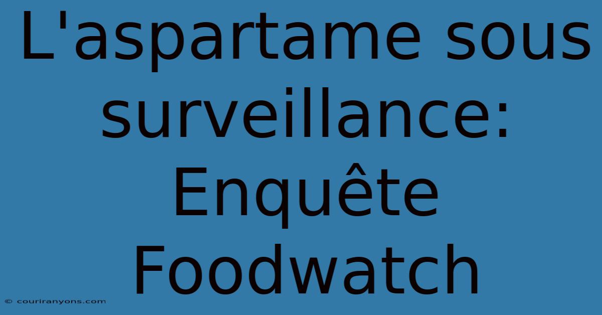 L'aspartame Sous Surveillance: Enquête Foodwatch