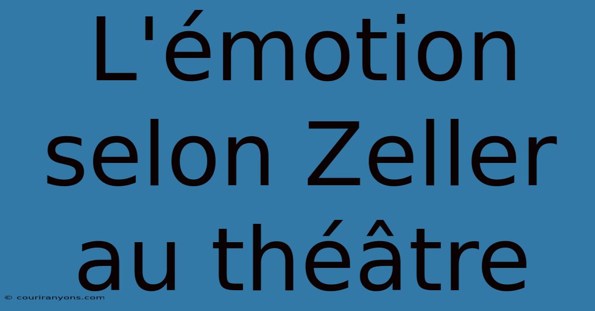 L'émotion Selon Zeller Au Théâtre