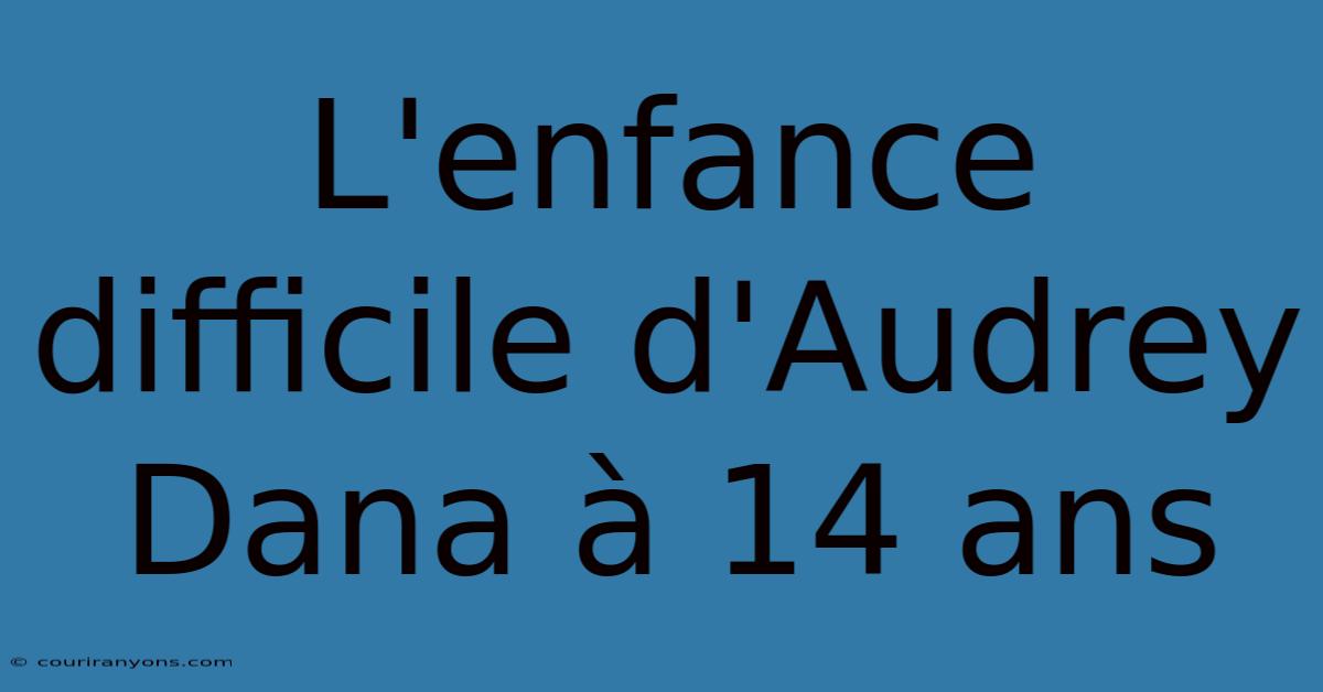 L'enfance Difficile D'Audrey Dana À 14 Ans