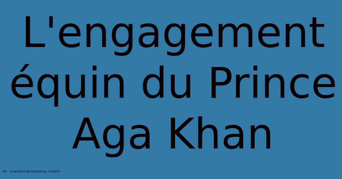 L'engagement Équin Du Prince Aga Khan