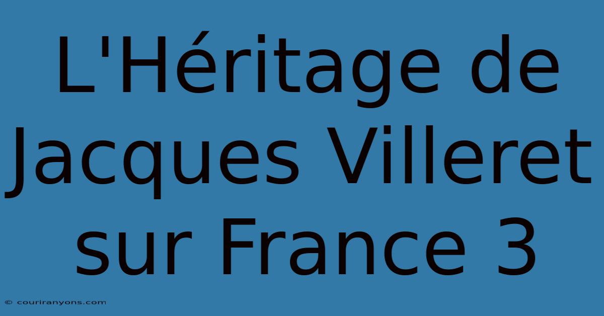 L'Héritage De Jacques Villeret Sur France 3