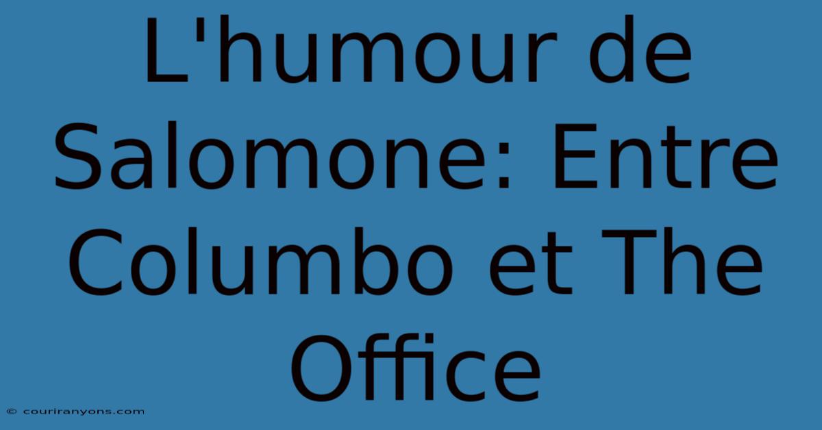 L'humour De Salomone: Entre Columbo Et The Office