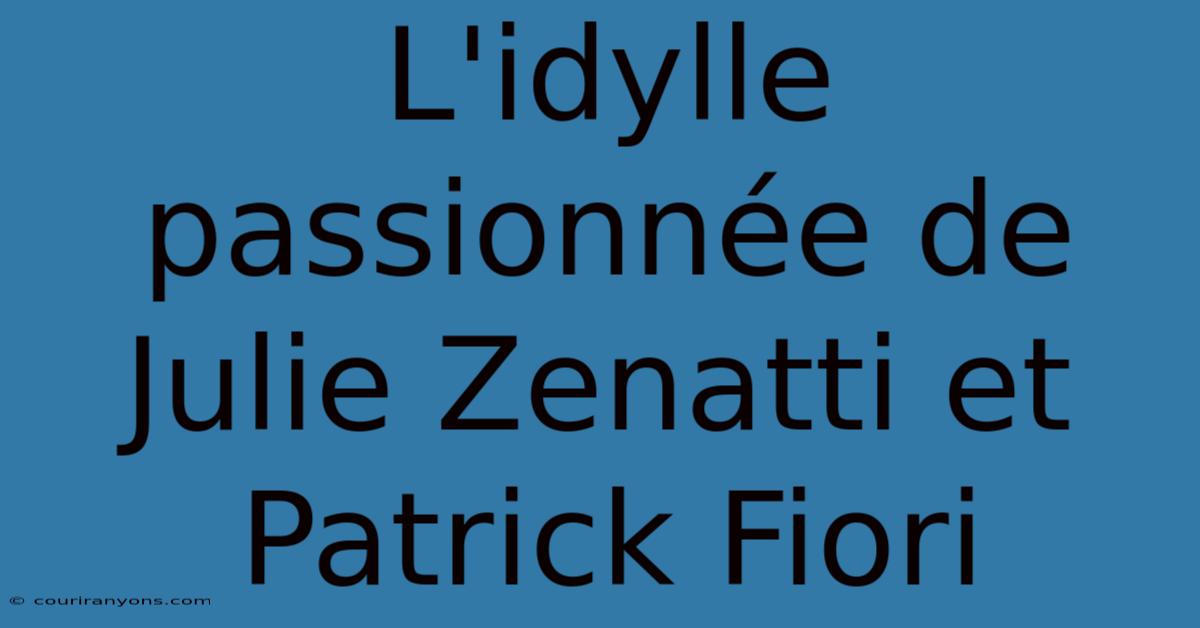 L'idylle Passionnée De Julie Zenatti Et Patrick Fiori