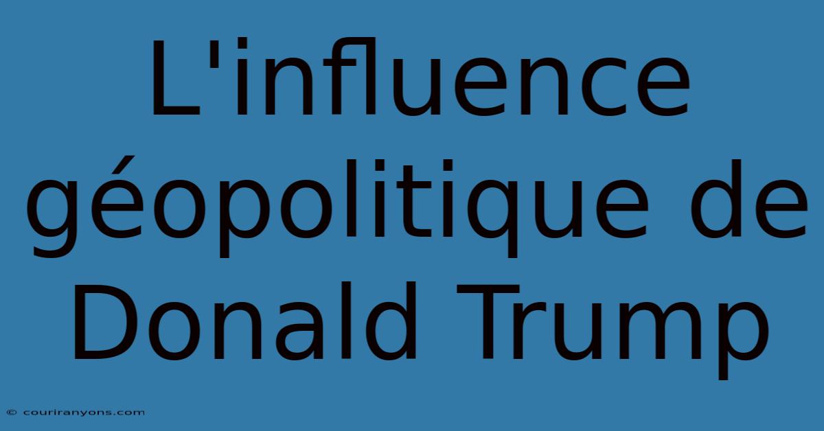 L'influence Géopolitique De Donald Trump