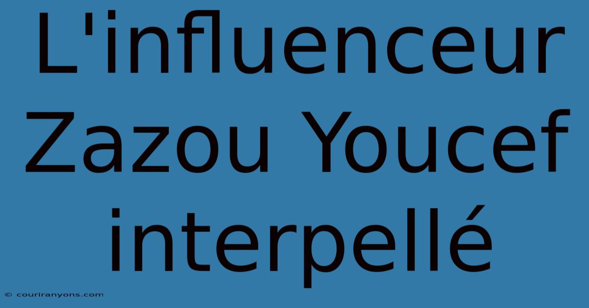 L'influenceur Zazou Youcef Interpellé