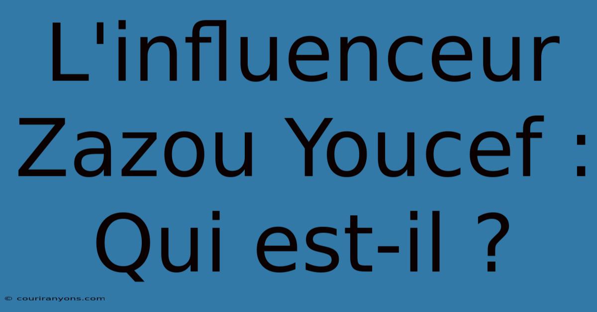 L'influenceur Zazou Youcef : Qui Est-il ?