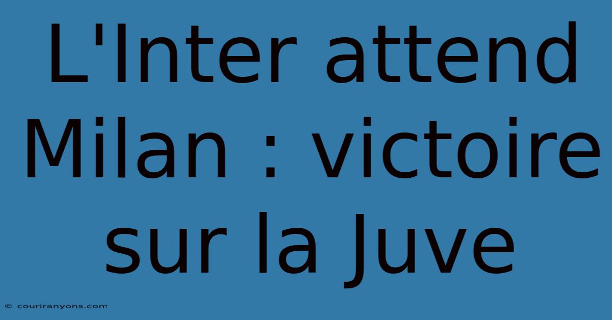 L'Inter Attend Milan : Victoire Sur La Juve