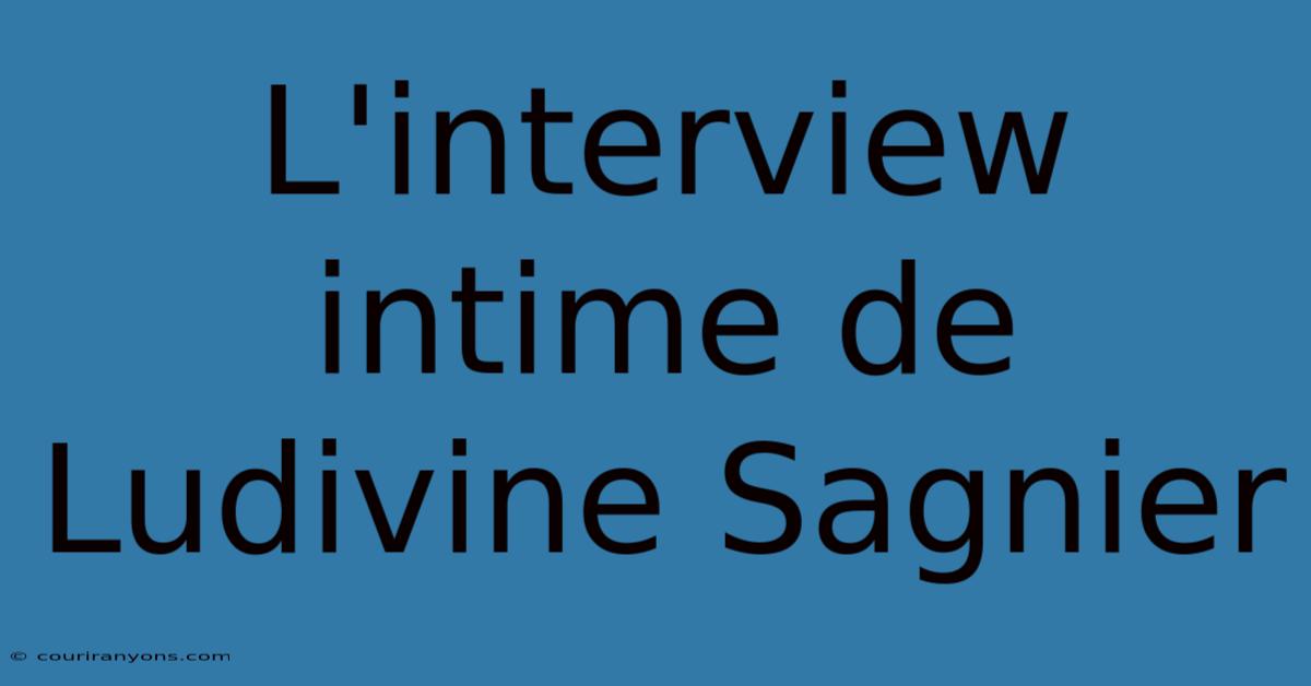 L'interview Intime De Ludivine Sagnier