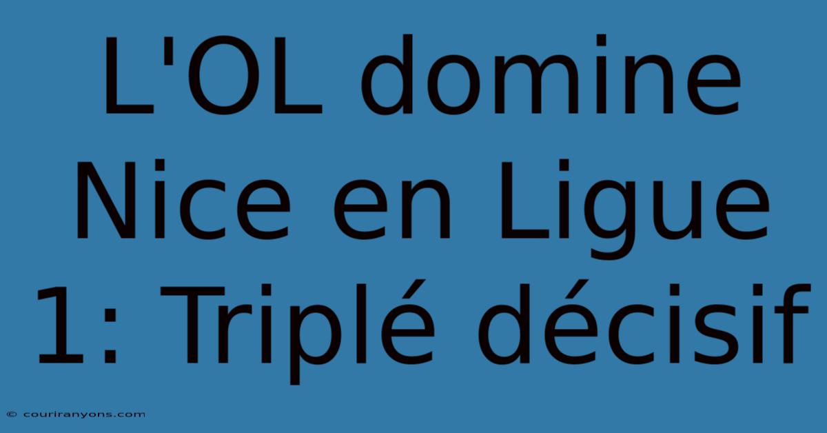 L'OL Domine Nice En Ligue 1: Triplé Décisif