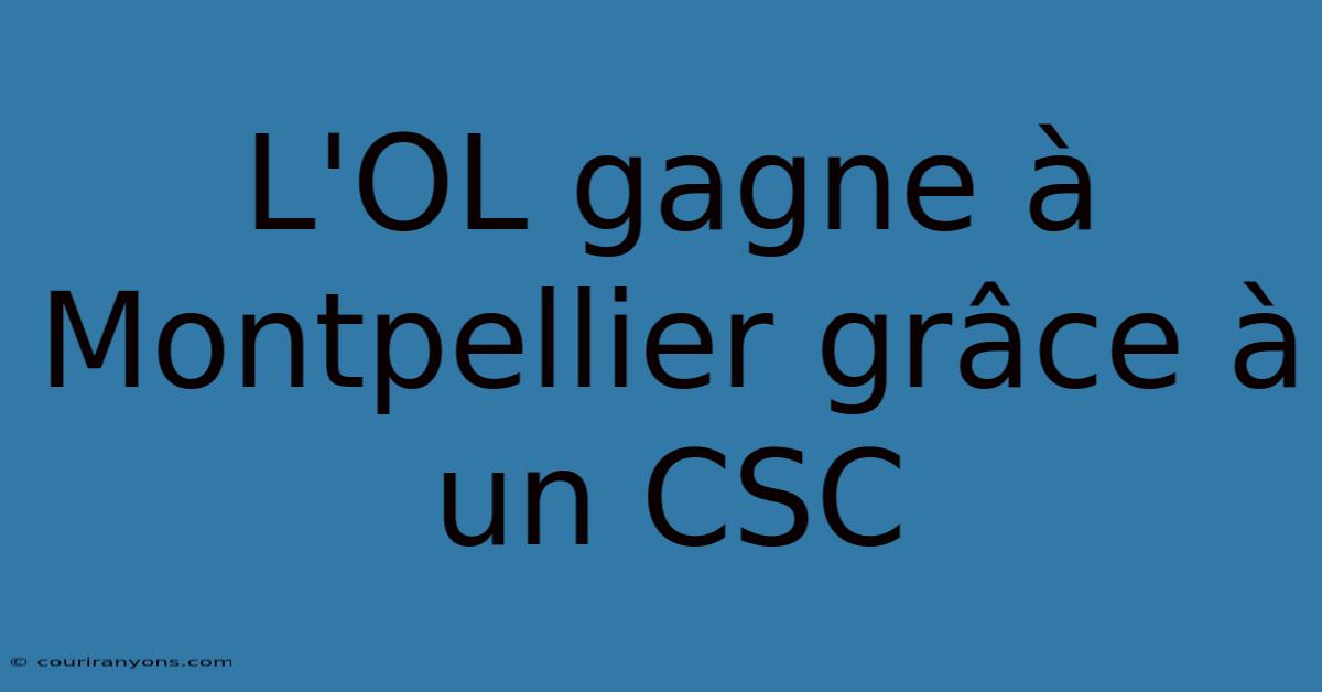 L'OL Gagne À Montpellier Grâce À Un CSC