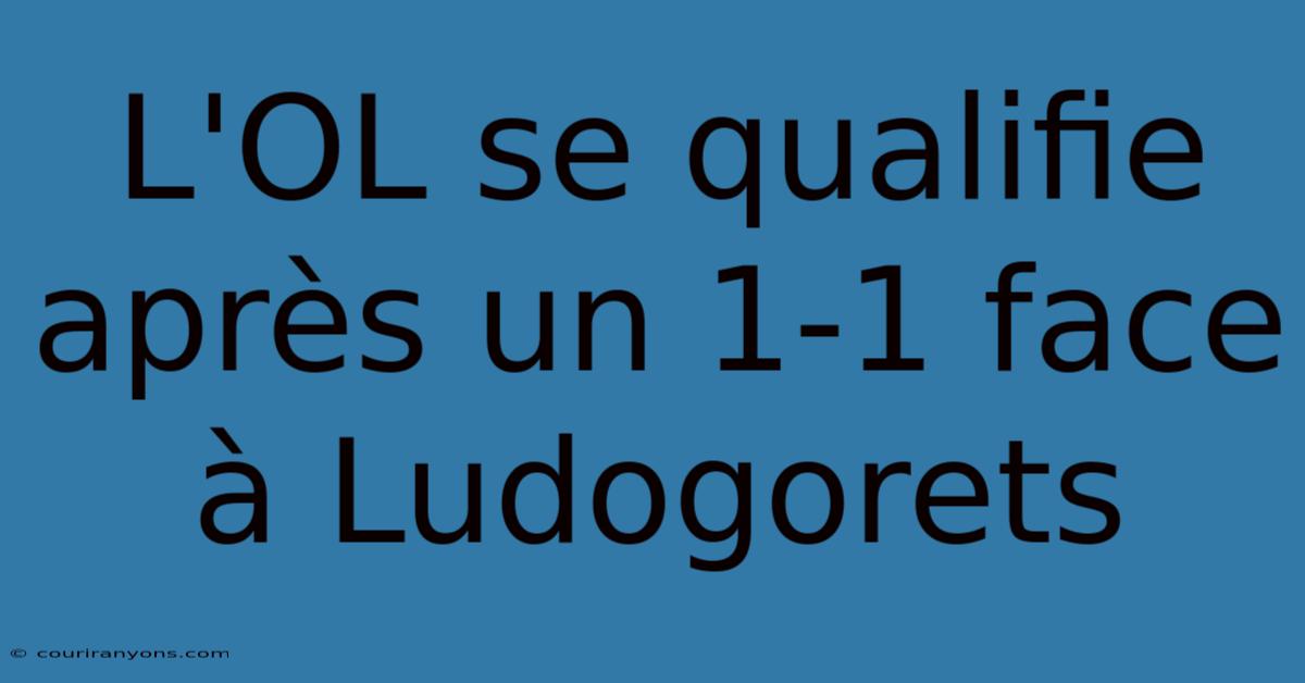 L'OL Se Qualifie Après Un 1-1 Face À Ludogorets