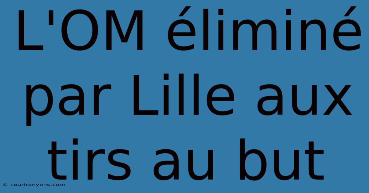 L'OM Éliminé Par Lille Aux Tirs Au But