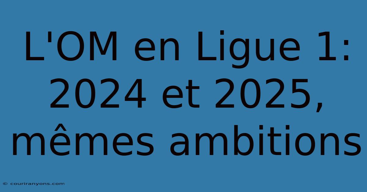 L'OM En Ligue 1:  2024 Et 2025, Mêmes Ambitions