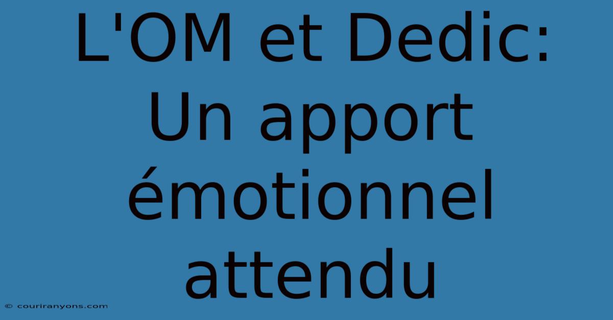 L'OM Et Dedic: Un Apport Émotionnel Attendu