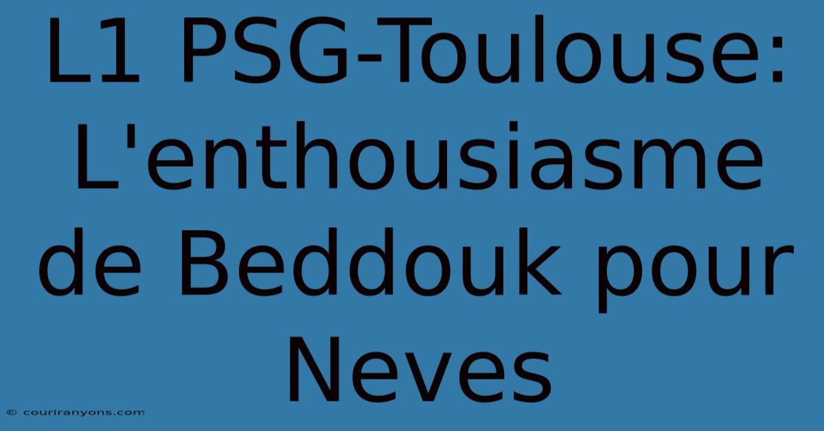 L1 PSG-Toulouse: L'enthousiasme De Beddouk Pour Neves