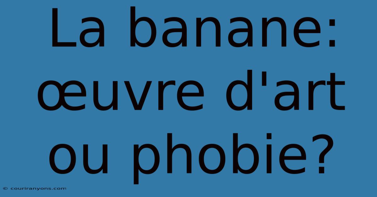 La Banane: Œuvre D'art Ou Phobie?