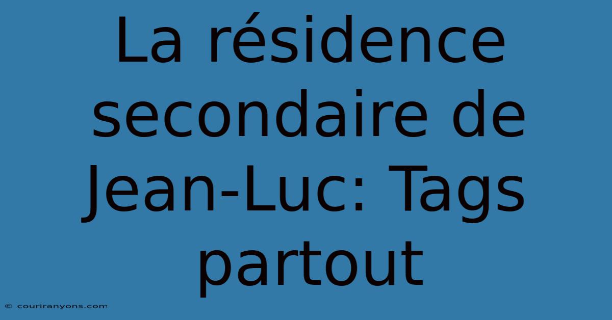 La Résidence Secondaire De Jean-Luc: Tags Partout