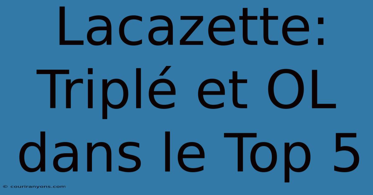 Lacazette: Triplé Et OL Dans Le Top 5