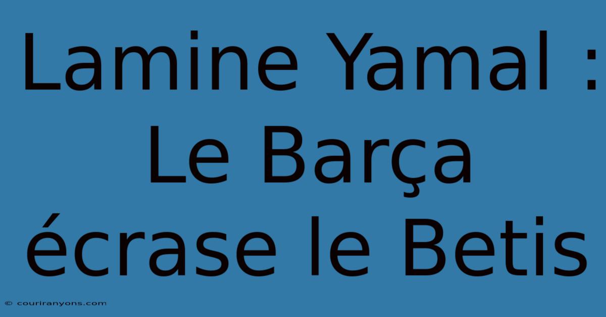 Lamine Yamal : Le Barça Écrase Le Betis