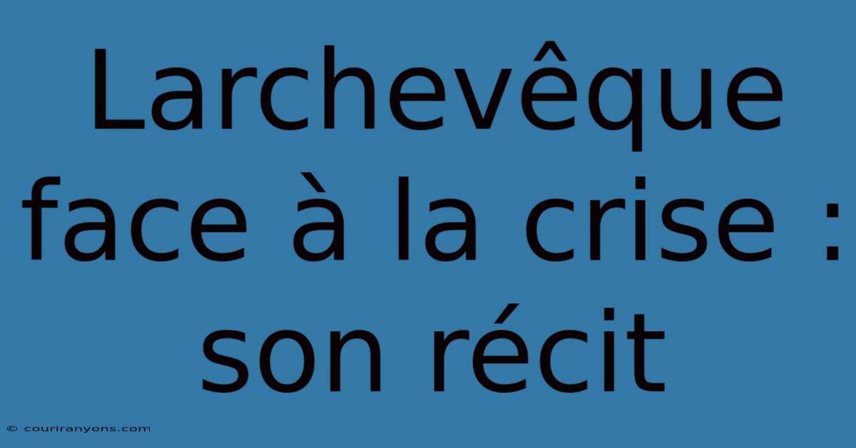 Larchevêque Face À La Crise : Son Récit