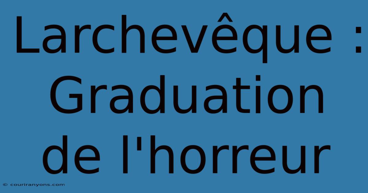 Larchevêque : Graduation De L'horreur