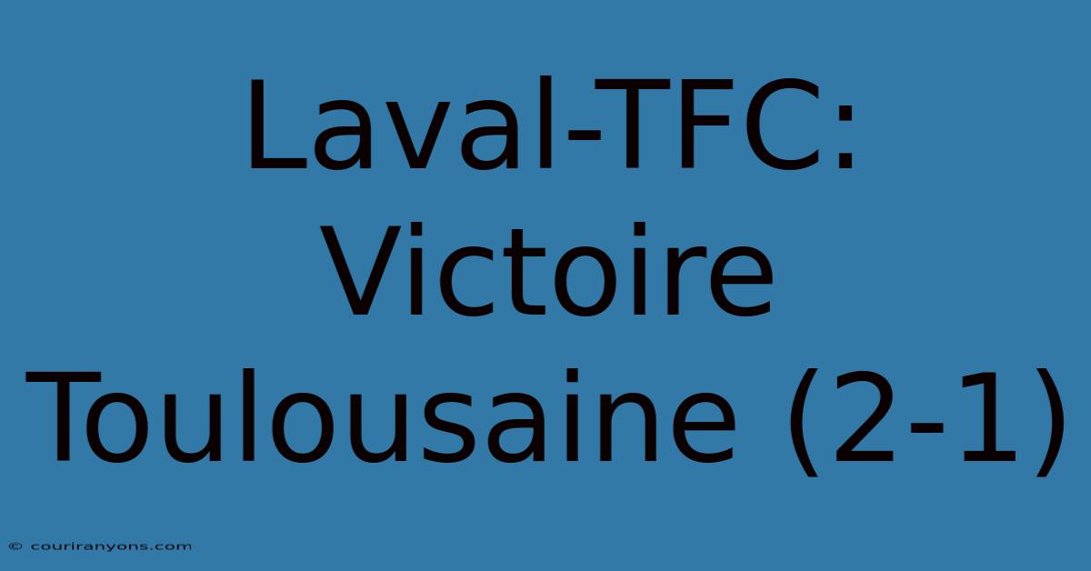 Laval-TFC: Victoire Toulousaine (2-1)