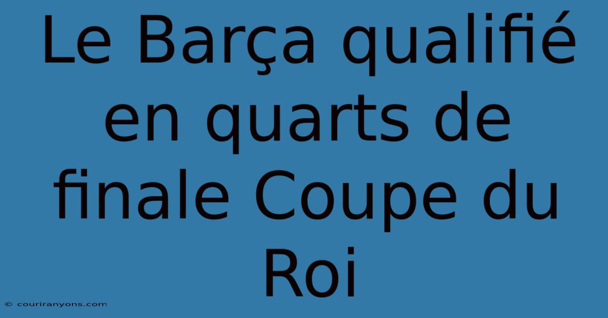 Le Barça Qualifié En Quarts De Finale Coupe Du Roi