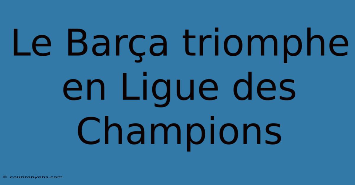 Le Barça Triomphe En Ligue Des Champions