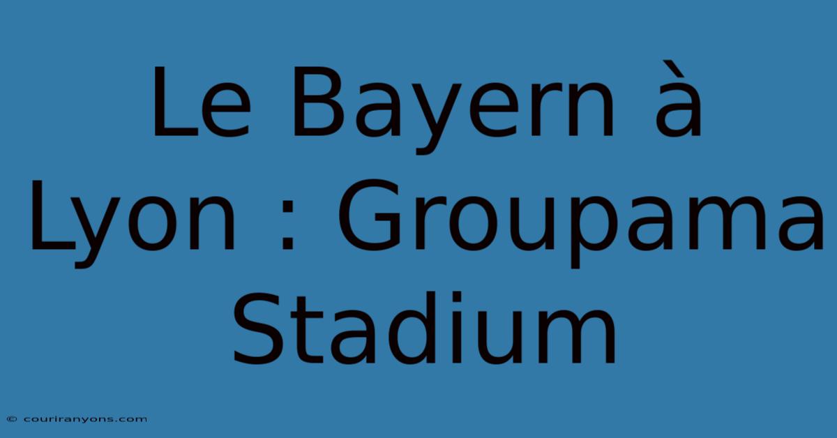 Le Bayern À Lyon : Groupama Stadium