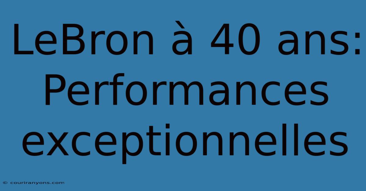 LeBron À 40 Ans: Performances Exceptionnelles