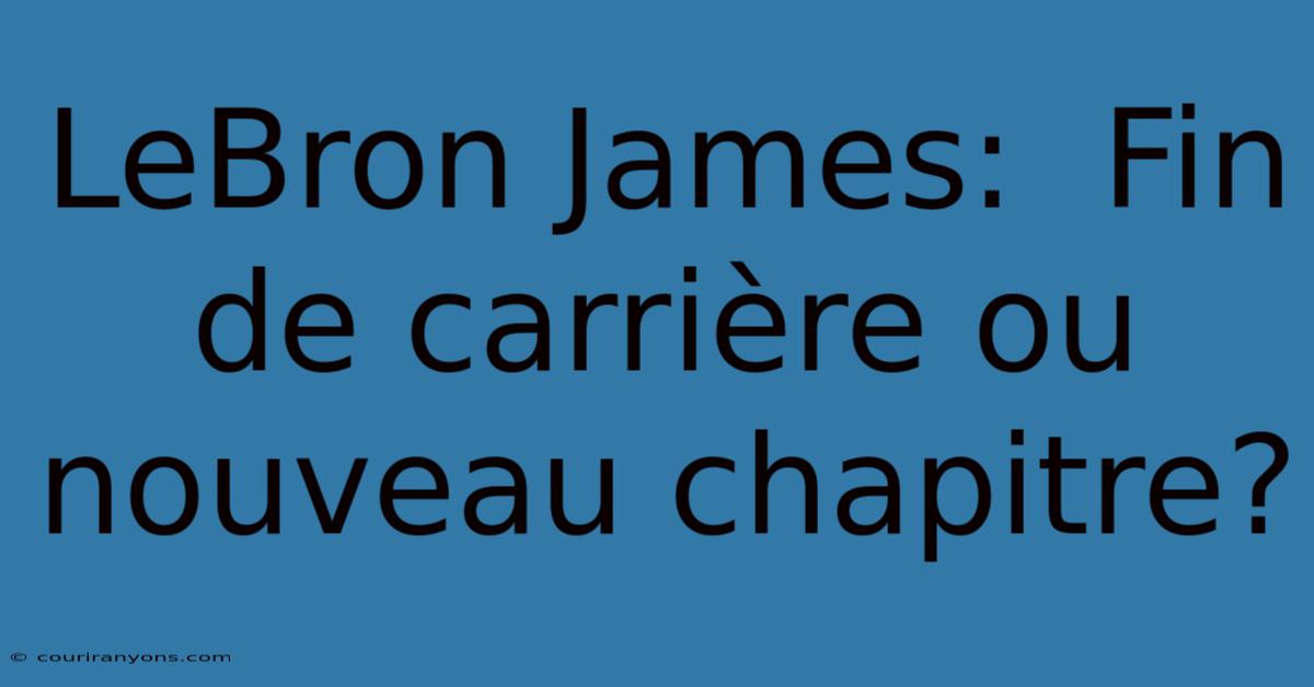 LeBron James:  Fin De Carrière Ou Nouveau Chapitre?