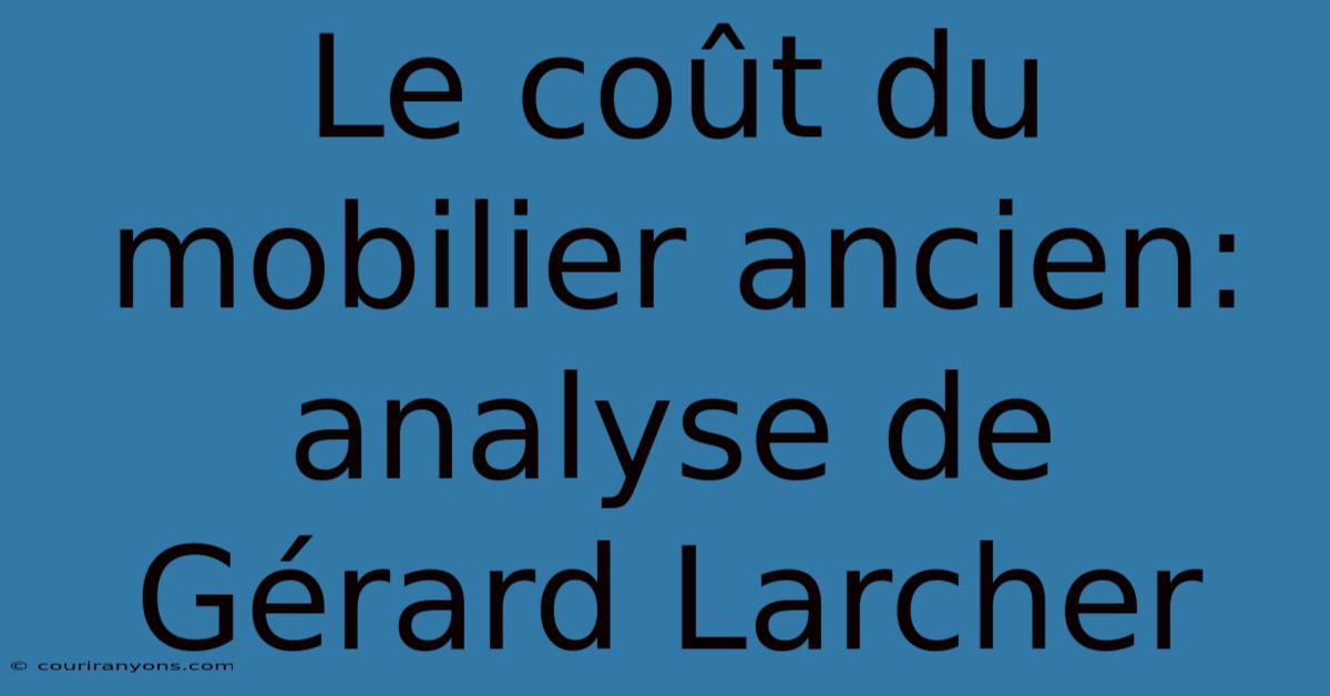 Le Coût Du Mobilier Ancien: Analyse De Gérard Larcher