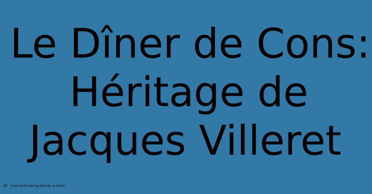 Le Dîner De Cons: Héritage De Jacques Villeret