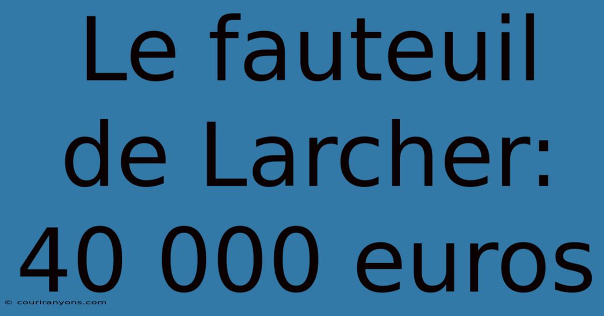 Le Fauteuil De Larcher: 40 000 Euros