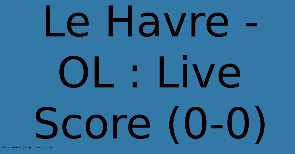 Le Havre - OL : Live Score (0-0)