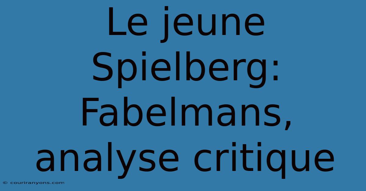 Le Jeune Spielberg: Fabelmans, Analyse Critique