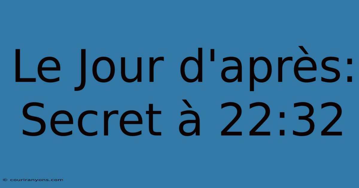 Le Jour D'après:  Secret À 22:32