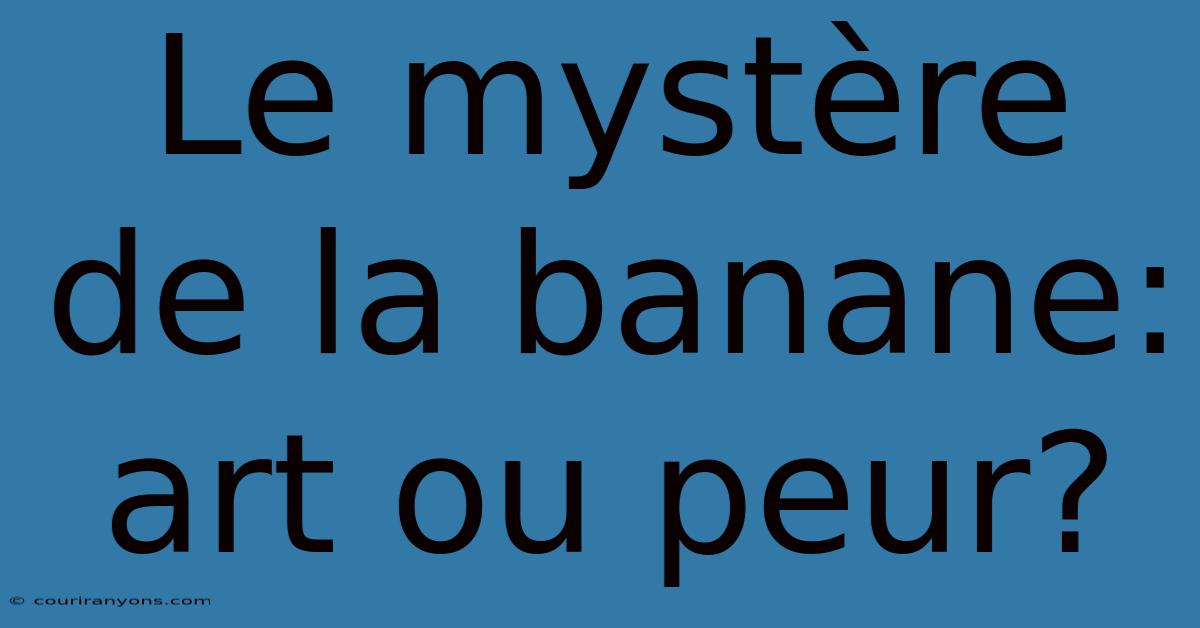 Le Mystère De La Banane: Art Ou Peur?