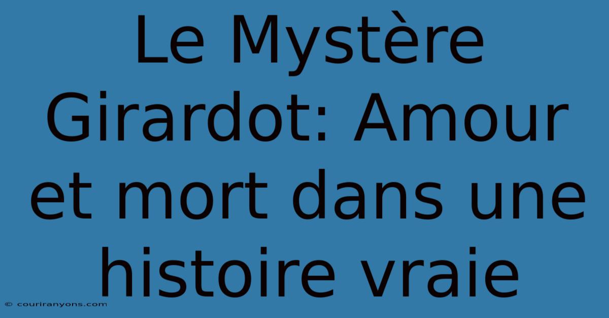 Le Mystère Girardot: Amour Et Mort Dans Une Histoire Vraie