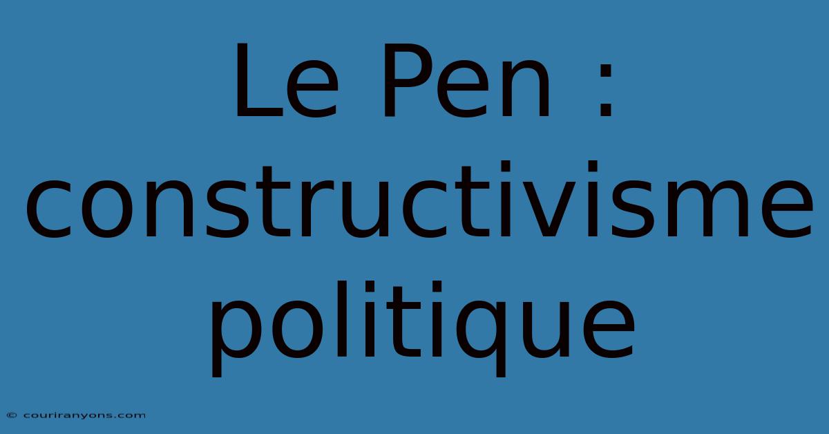 Le Pen : Constructivisme Politique