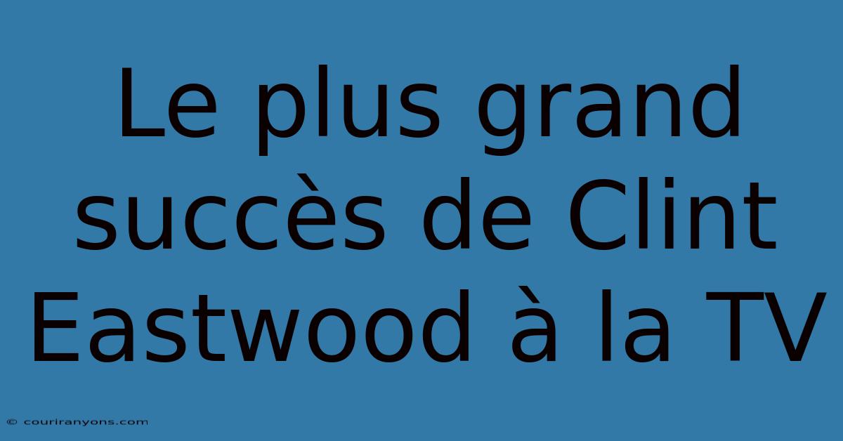 Le Plus Grand Succès De Clint Eastwood À La TV