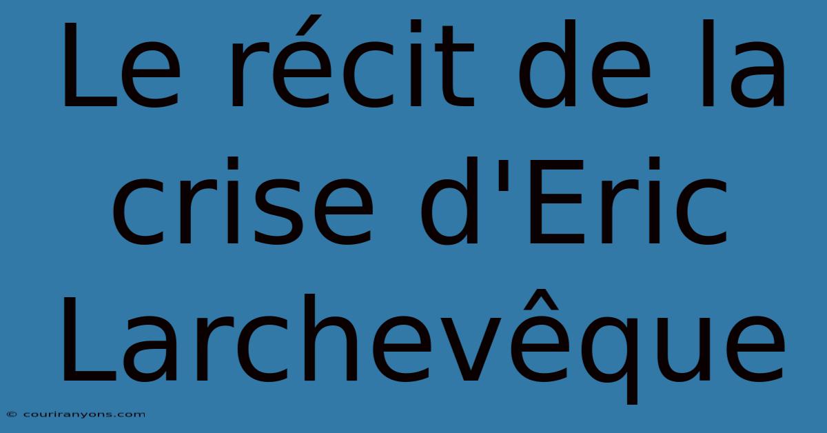 Le Récit De La Crise D'Eric Larchevêque