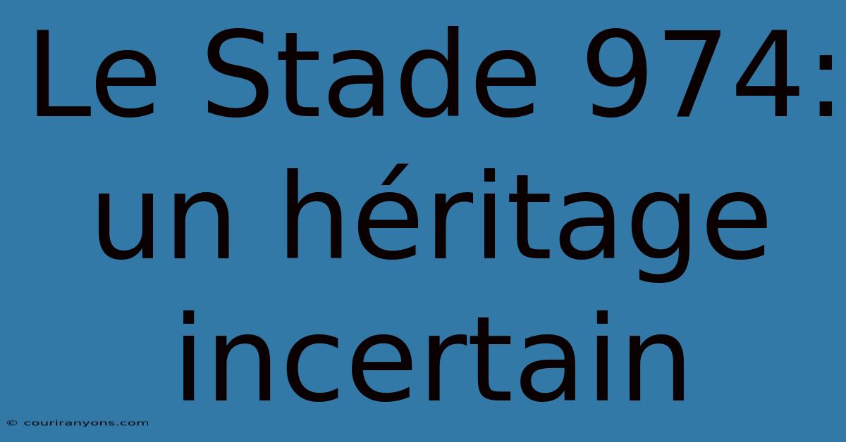 Le Stade 974: Un Héritage Incertain