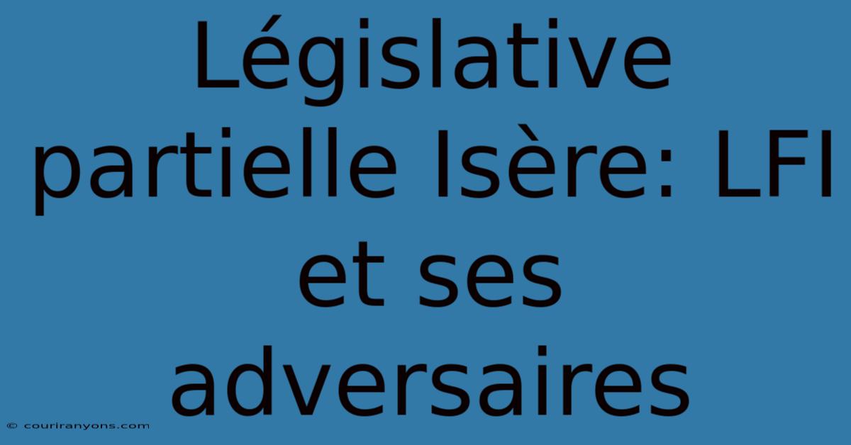 Législative Partielle Isère: LFI Et Ses Adversaires