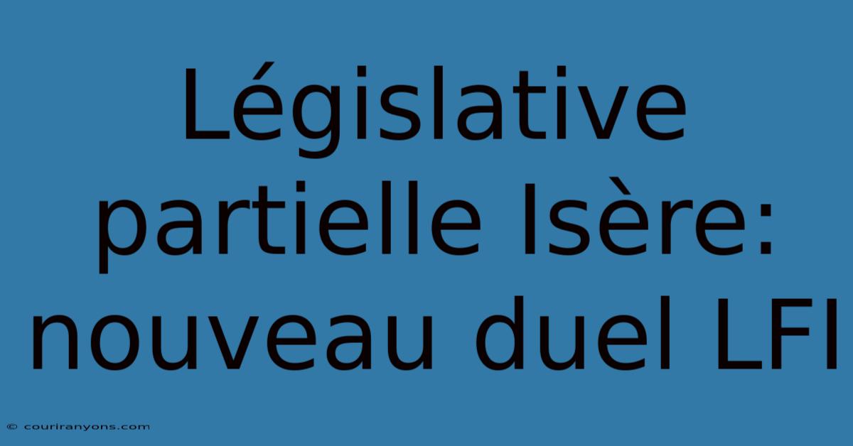 Législative Partielle Isère: Nouveau Duel LFI