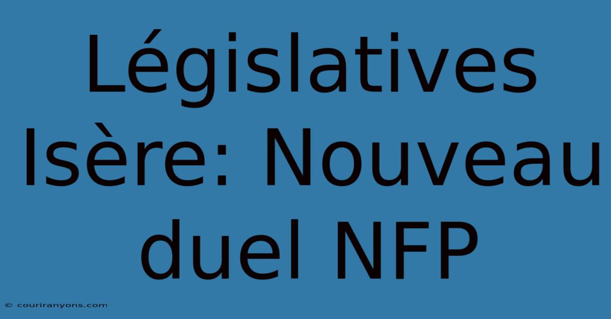 Législatives Isère: Nouveau Duel NFP