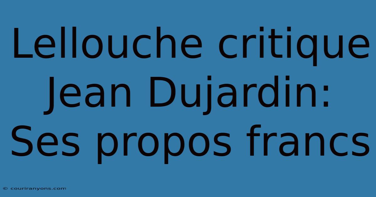 Lellouche Critique Jean Dujardin: Ses Propos Francs