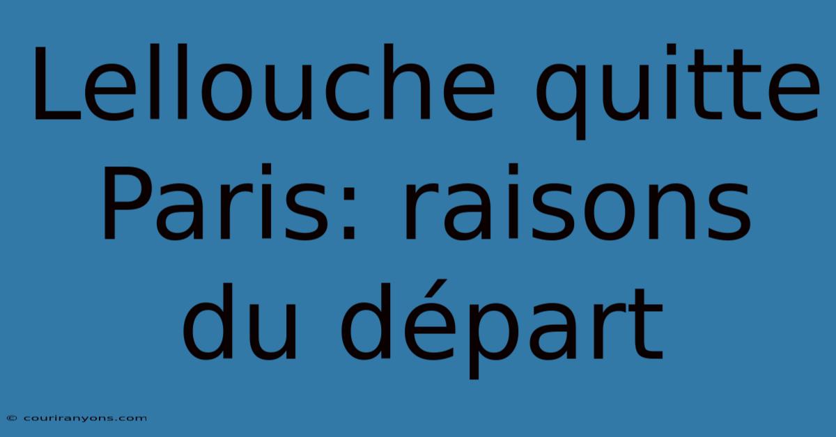 Lellouche Quitte Paris: Raisons Du Départ